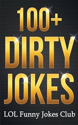 100+ Dirty Jokes!: Funny Jokes, Puns, Comedy, And Humor For Adults (Uncensored And Explicit!)-..