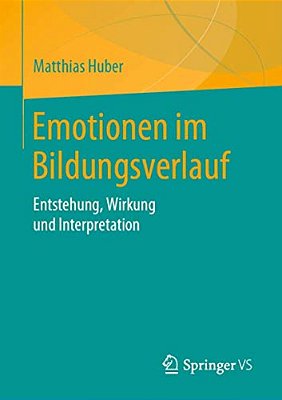 Emotionen Im Bildungsverlauf: Entstehung, Wirkung Und Interpretation-..