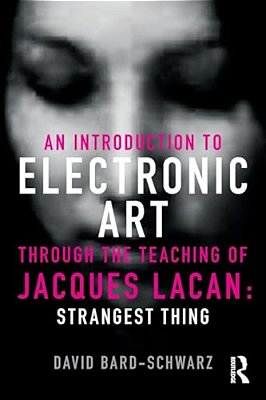 An Introduction To Electronic Art Through The Teaching Of Jacques Lacan: Strangest Thing-..