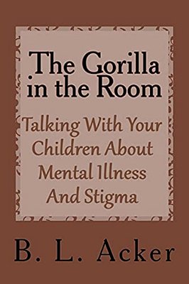 The Gorilla In The Room: A Book For Explaining Mental Illness And Stigma To Young Children-..