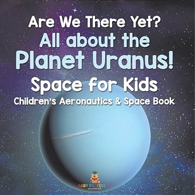 Are We There Yet? All About The Planet Uranus! Space For Kids - Children's Aeronautics & Space Book-..