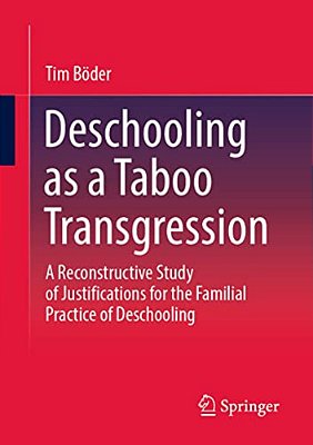 Deschooling As A Taboo Transgression: A Reconstructive Study Of Justifications For The Familial Practice Of Deschooling-..