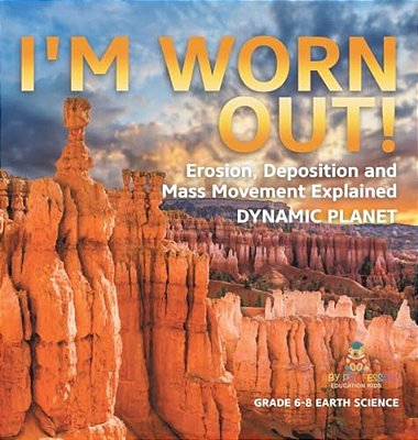 I'm Worn Out! Erosion, Deposition And Mass Movement Explained Dynamic Planet Grade 6-8 Earth Science-..
