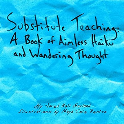 Substitute Teaching: A Book Of Aimless Haiku And Wandering Thought-..