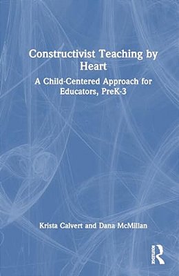 Constructivist Teaching By Heart: A Child-Centered Approach For Educators, Prek-3-..
