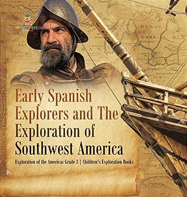 Early Spanish Explorers And The Exploration Of Southwest America Exploration Of The Americas Grade 3 Children's Exploration Books-..
