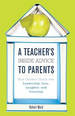 Teacher's Inside Advice To Parents: How Children Thrive With Leadership, Love, Laughter, And Learning-..