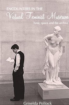 Encounters In The Virtual Feminist Museum: Time, Space And The Archive-..