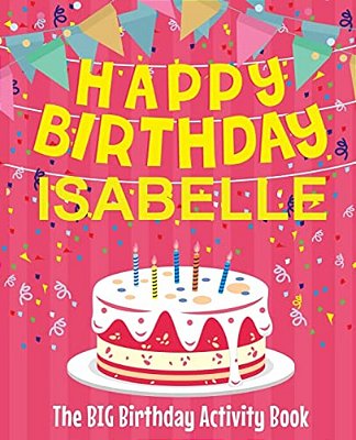 Happy Birthday Isabelle - The Big Birthday Activity Book: (Personalized Children's Activity Book)-..