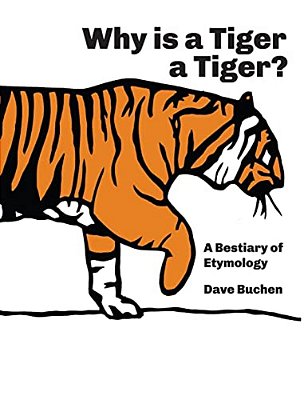 Why Is A Tiger A Tiger?: A Bestiary Of Etymology-..