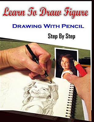 Learn To Draw Figure Drawing With Pencil Step By Step: Figure Drawing Books For Absolute Beginners-..
