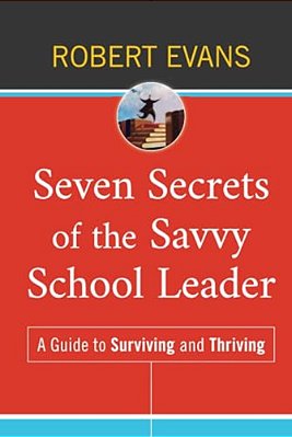 Seven Secrets Of The Savvy School Leader: A Guide To Surviving And Thriving-..