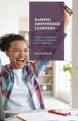 Raising Empowered Learners: Cultivating Students' Curiosity, Character, And Confidence-..