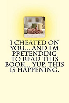 I Cheated On You... And I'm Pretending To Read This Book... Yup. This Is Happening. -..