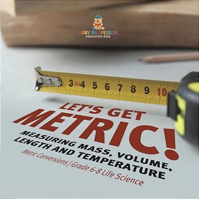 Let's Get Metric! Measuring Mass, Volume, Length And Temperature Metric Conversions Grade 6-8 Life Science-..