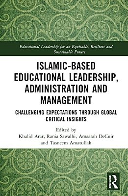 Islamic-Based Educational Leadership, Administration And Management: Challenging Expectations Through Global Critical Insights-..