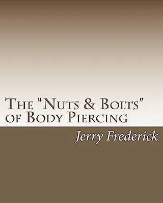 The "Nuts & Bolts" Of Body Piercing: What Every New Body Piercer Needs To Know... But Nobody Will Tell You!-..