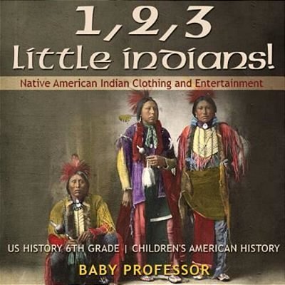 1, 2, 3 Little Indians! Native American Indian Clothing And Entertainment - US History 6Th Grade Children's American History-..