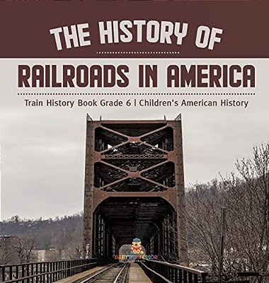 The History Of Railroads In America Train History Book Grade 6 Children's American History-..