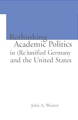 Re-Thinking Academic Politics In (Re)unified Germany And The United States: Comparative Academic Politics & The Case Of East German Historians-..