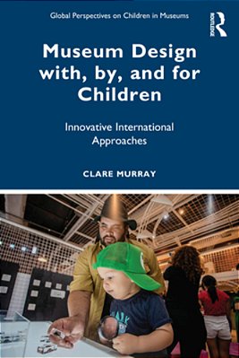 Museum Design With, By, And For Children: Innovative International Approaches-..