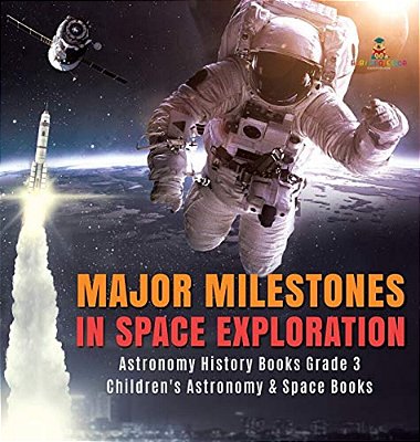 Major Milestones In Space Exploration Astronomy History Books Grade 3 Children's Astronomy & Space Books-..