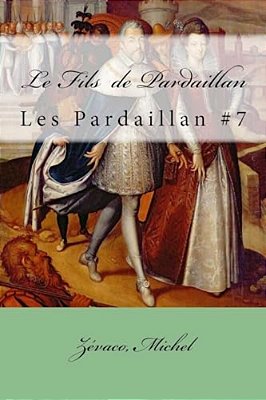 Le Fils De Pardaillan: Les Pardaillan #7-..