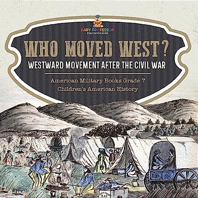 Who Moved West?: Westward Movement After The Civil War American Military Books Grade 7 Children's American History-..