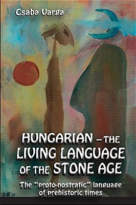 Hungarian - The Living Language Of The Stone Age: The? Proto-Nostratic? Language Of Prehistoric Times-..