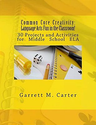 Common Core Creativity: Language Arts Fun In The Classroom!: 30 Projects And Activities For Middle School Ela-..