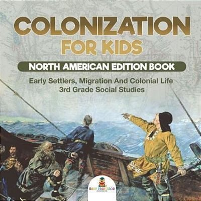 Colonization For Kids - North American Edition Book Early Settlers, Migration And Colonial Life 3RD Grade Social Studies-..