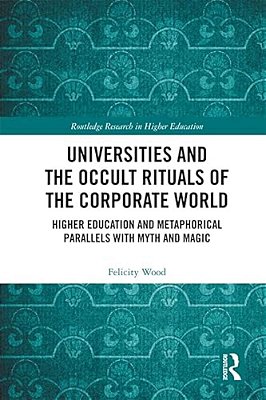 Universities And The Occult Rituals Of The Corporate World: Higher Education And Metaphorical Parallels With Myth And Magic-..