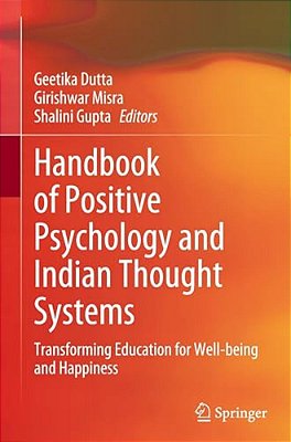 Handbook Of Positive Psychology And Indian Thought Systems: Transforming Education For Well-Being And Happiness-..