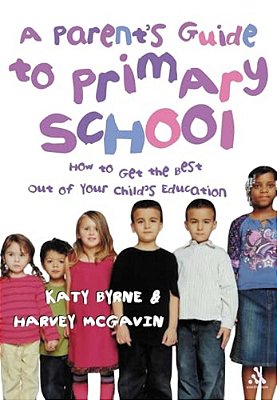 A Parent's Guide To Primary School: How To Get The Best Out Of Your Child's Education-..