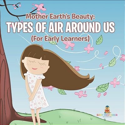 Mother Earth's Beauty: Types Of Air Around US (For Early Learners)-..