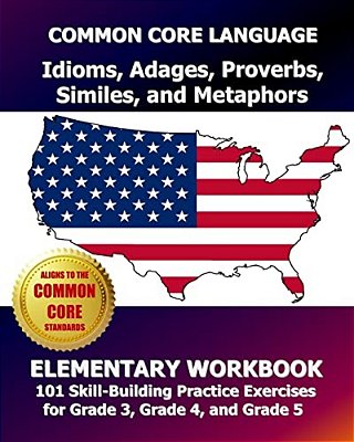 Common Core Language Idioms, Adages, Proverbs, Similes, And Metaphors Elementary Workbook: 101 Skill-Building Practice Exercises For Grade 3, Grade 4,-..