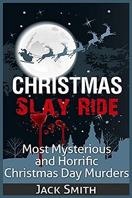 Christmas Slay Ride: Most Mysterious And Horrific Christmas Day Murders-..
