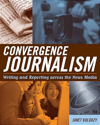 Convergence Journalism: Writing And Reporting Across The News Media-..