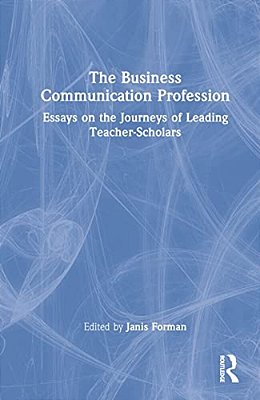 The Business Communication Profession: Essays On The Journeys Of Leading Teacher-Scholars-..