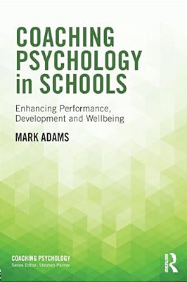 Coaching Psychology In Schools: Enhancing Performance, Development And Wellbeing-..
