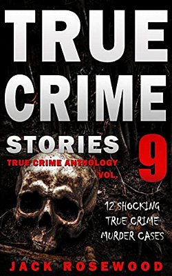 True Crime Stories Volume 9: 12 Shocking True Crime Murder Cases-..