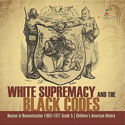 White Supremacy And The Black Codes Racism In Reconstruction 1865-1877 Grade 5 Children's American History-..