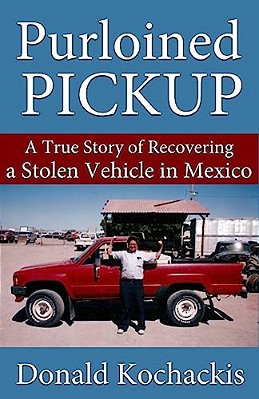 Purloined Pickup: A True Story Of Recovering A Stolen Vehicle In Mexico-..
