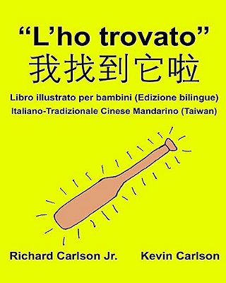 "L'Ho Trovato": Libro Illustrato Per Bambini Italiano-Tradizionale Cinese Mandarino (Taiwan) (Edizione Bilingue)-..