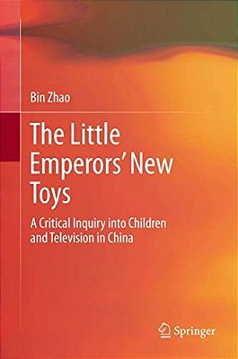 The Little Emperors' New Toys: A Critical Inquiry Into Children And Television In China-..