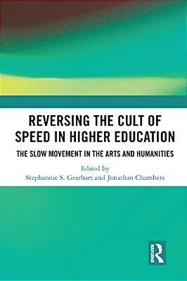 Reversing The Cult Of Speed In Higher Education: The Slow Movement In The Arts And Humanities-..