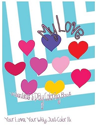 My Love: Valentine's Day Coloring Book. Your Love, Your Way. Just Color It. -..