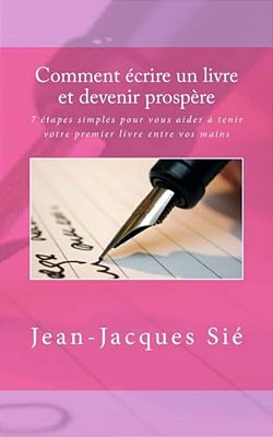 Comment Écrire Un Livre Et Devenir Prospère: 7 Étapes Simples Pour Vous Aider À Tenir Votre Premier Livre Entre Vos Mains-..