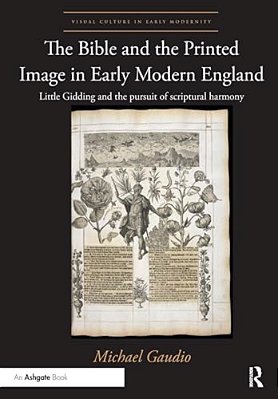 The Bible And The Printed Image In Early Modern England: Little Gidding And The Pursuit Of Scriptural Harmony-..