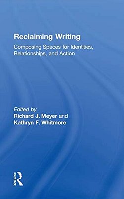 Reclaiming Writing: Composing Spaces For Identities, Relationships, And Actions-..